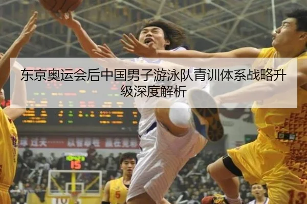 东京奥运会后中国男子游泳队青训体系战略升级深度解析