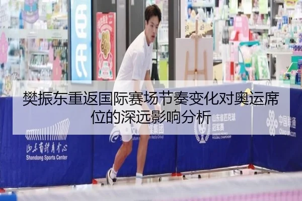 樊振东重返国际赛场节奏变化对奥运席位的深远影响分析