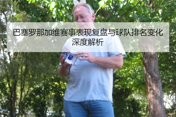 巴塞罗那加维赛事表现复盘与球队排名变化深度解析