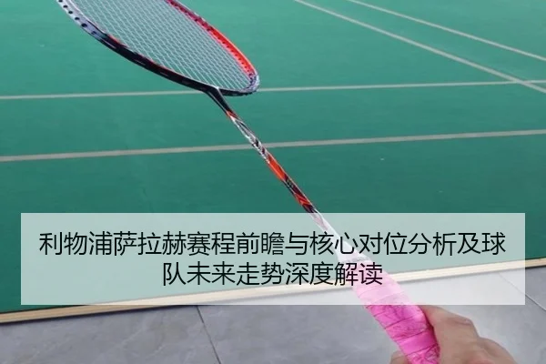 利物浦萨拉赫赛程前瞻与核心对位分析及球队未来走势深度解读