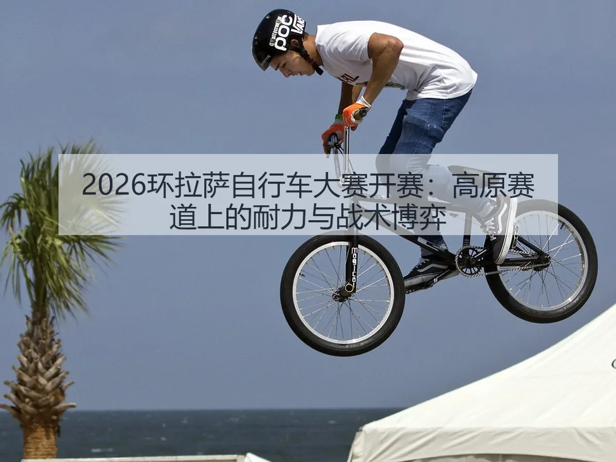 2026环拉萨自行车大赛开赛:高原赛道上的耐力与战术博弈